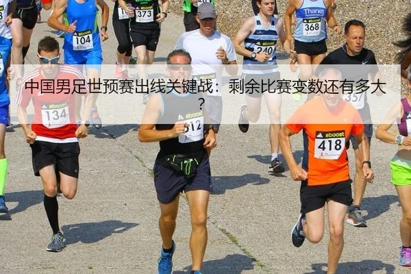 中国男足世预赛出线关键战：剩余比赛变数还有多大？